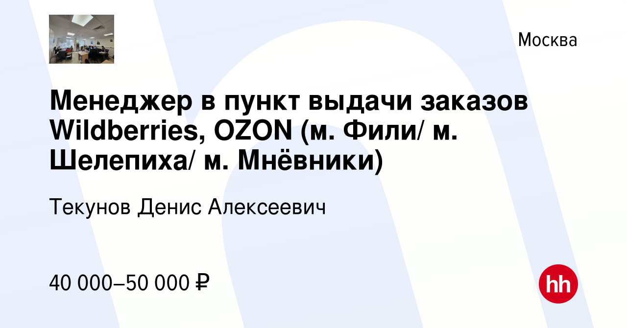 Вакансия Менеджер в пункт выдачи заказов Wildberries, OZON (м. Фили/ м.  Шелепиха/ м. Мнёвники) в Москве, работа в компании Текунов Денис Алексеевич  (вакансия в архиве c 2 декабря 2023)