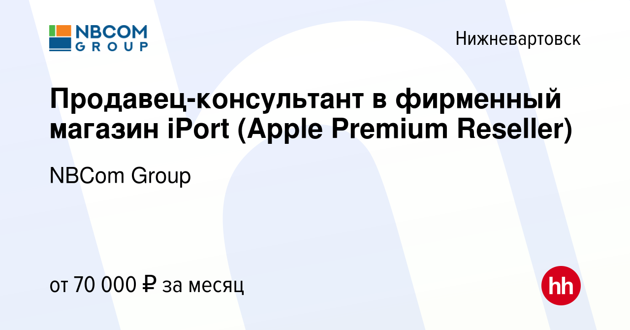 Вакансия Продавец-консультант в фирменный магазин iPort (Apple Premium  Reseller) в Нижневартовске, работа в компании NBCom Group (вакансия в  архиве c 19 апреля 2023)