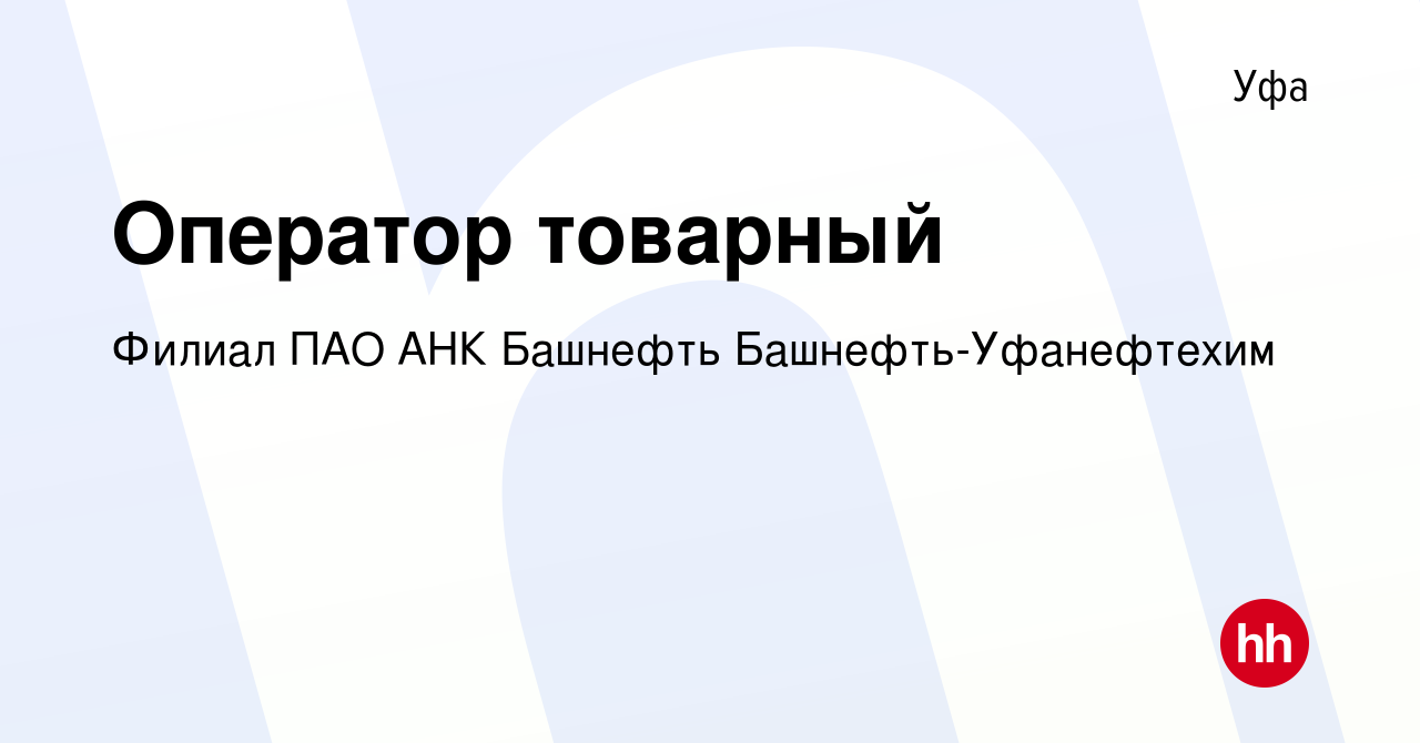 Вакансия Оператор товарный в Уфе, работа в компании Филиал ПАО АНК Башнефть  Башнефть-Уфанефтехим (вакансия в архиве c 2 мая 2023)