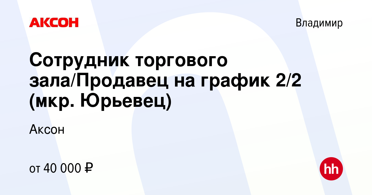 Вакансия Сотрудник торгового зала/Продавец на график 2/2 (мкр. Юрьевец) во  Владимире, работа в компании Аксон (вакансия в архиве c 13 февраля 2024)