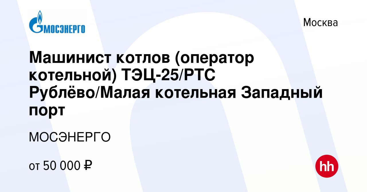 Вакансия Машинист котлов (оператор котельной) ТЭЦ-25/РТС Рублёво/Малая  котельная Западный порт в Москве, работа в компании МОСЭНЕРГО (вакансия в  архиве c 18 мая 2023)