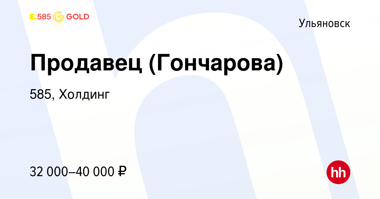 Вакансия Продавец (Гончарова) в Ульяновске, работа в компании 585, Холдинг  (вакансия в архиве c 12 апреля 2023)