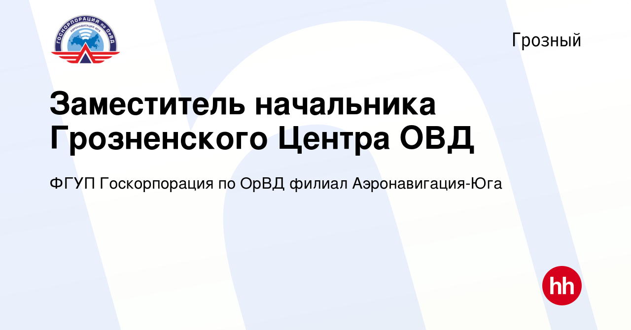 Вакансия Заместитель начальника Грозненского Центра ОВД в Грозном, работа в  компании ФГУП Госкорпорация по ОрВД филиал Аэронавигация-Юга (вакансия в  архиве c 19 апреля 2023)