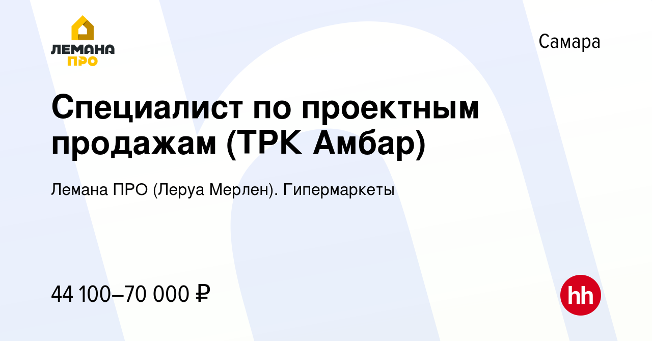 Вакансия Специалист по проектным продажам (ТРК Амбар) в Самаре, работа в  компании Леруа Мерлен. Гипермаркеты (вакансия в архиве c 24 июня 2023)