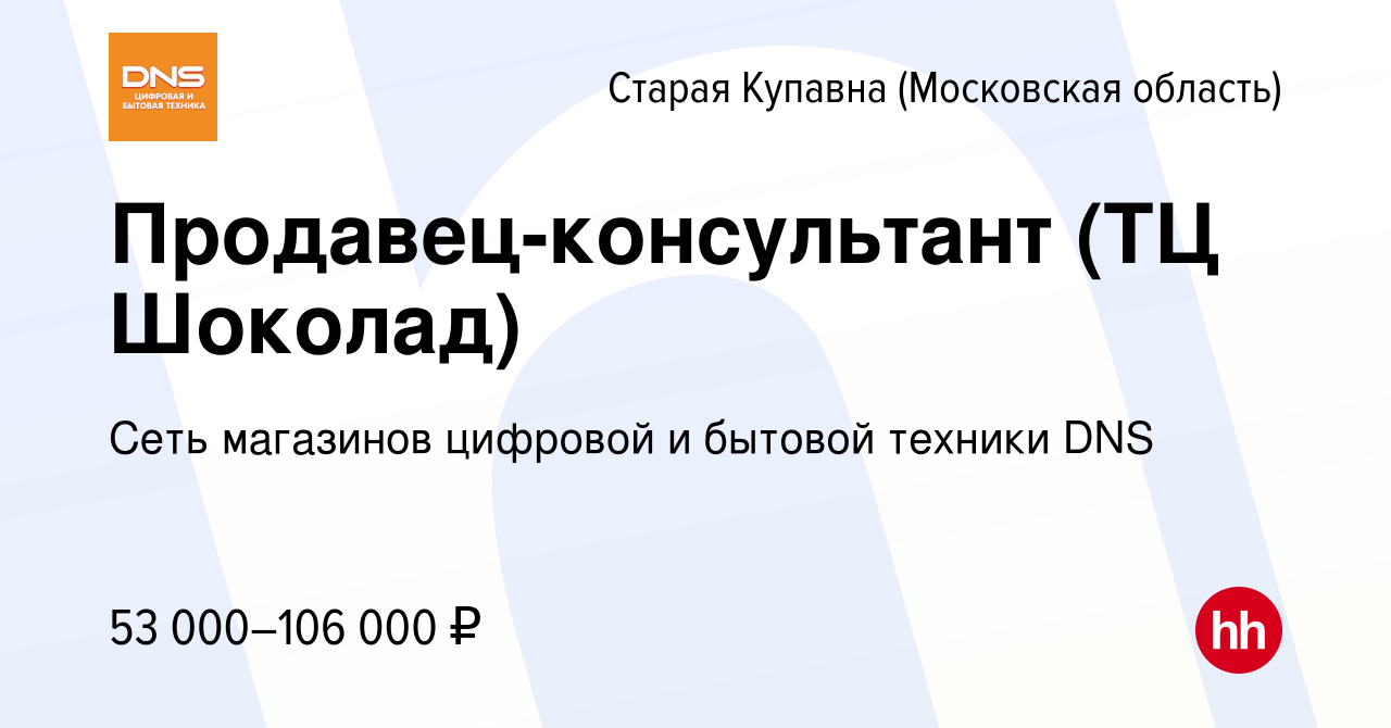 Вакансия Продавец-консультант (ТЦ Шоколад) в Старой Купавне, работа в  компании Сеть магазинов цифровой и бытовой техники DNS (вакансия в архиве c  10 апреля 2023)