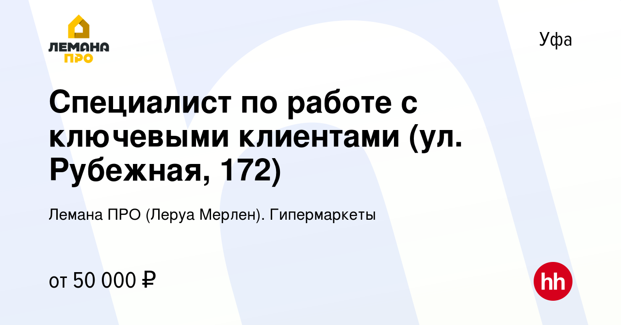 Вакансия Специалист по работе с ключевыми клиентами (ул. Рубежная, 172) в  Уфе, работа в компании Леруа Мерлен. Гипермаркеты (вакансия в архиве c 24  сентября 2023)