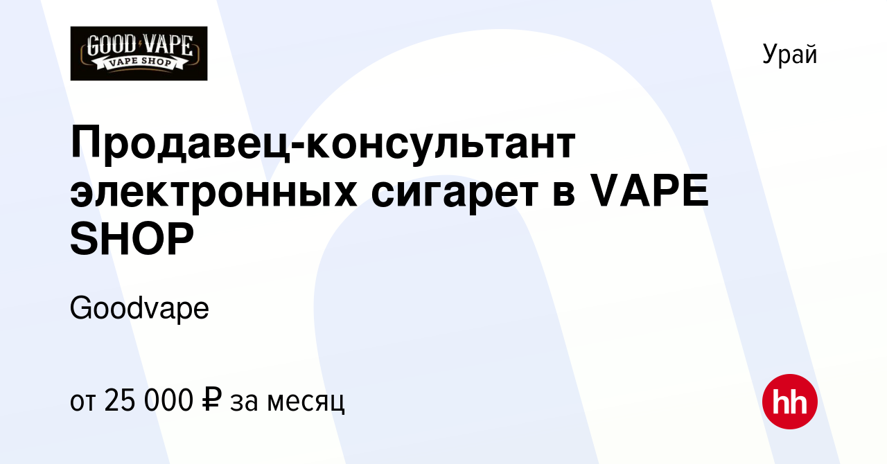 Вакансия Продавец-консультант электронных сигарет в VAPE SHOP в Урае, работа  в компании Goodvape (вакансия в архиве c 10 апреля 2023)