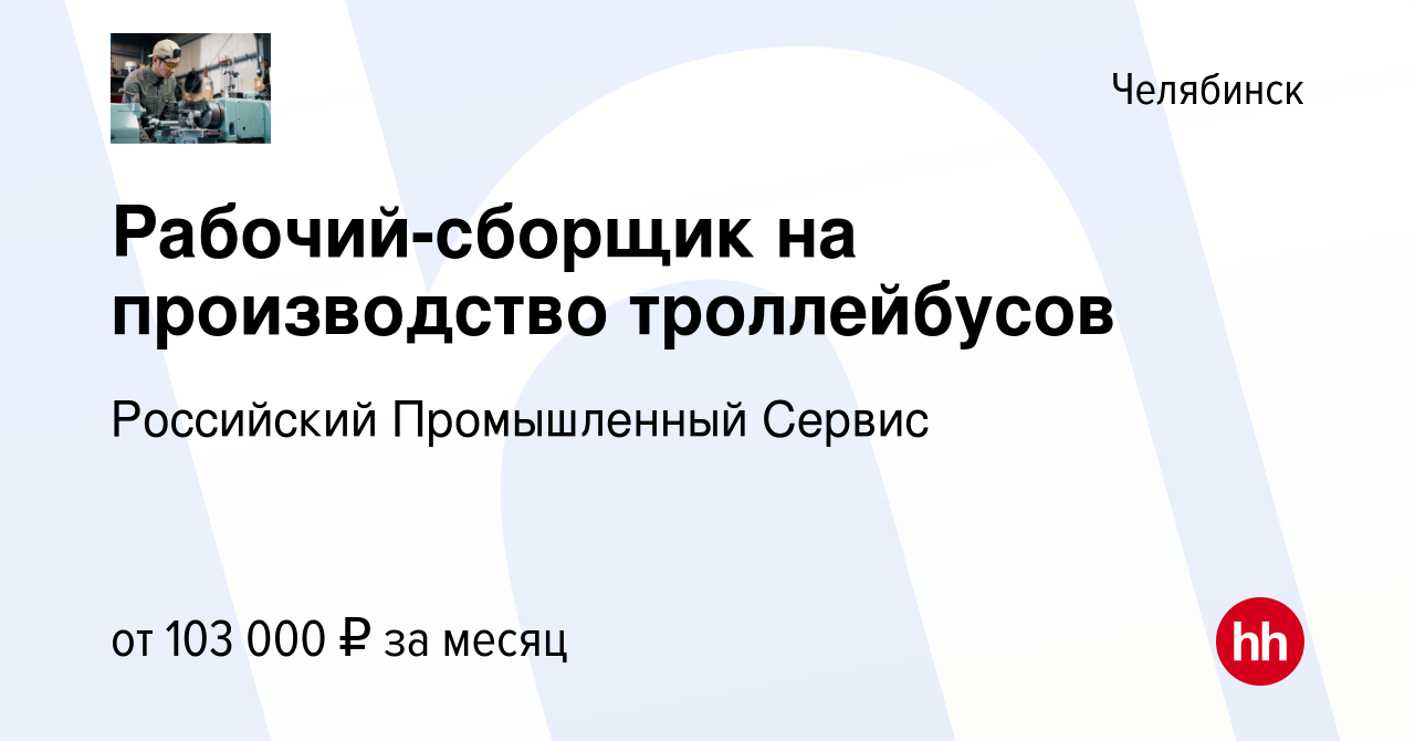 Вакансия Рабочий-сборщик на производство троллейбусов в Челябинске, работа  в компании Российский Промышленный Сервис (вакансия в архиве c 14 апреля  2023)