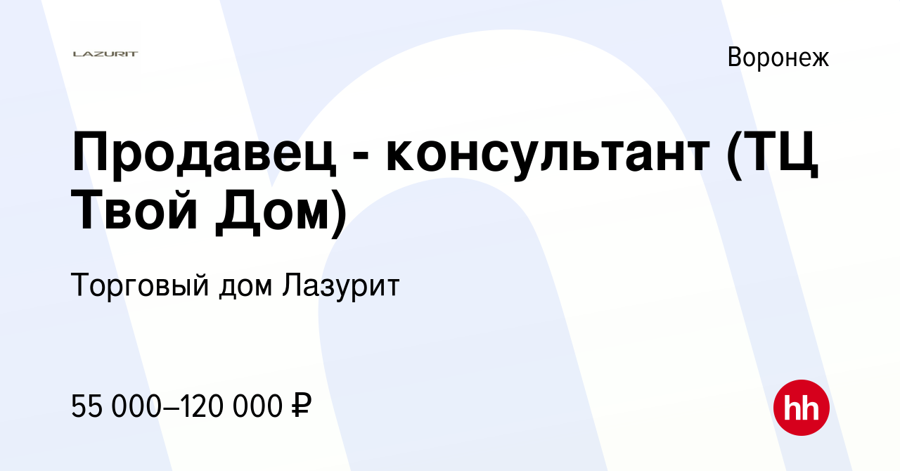 Вакансия Продавец - консультант (ТЦ Твой Дом) в Воронеже, работа в компании  Торговый дом Лазурит (вакансия в архиве c 21 октября 2023)