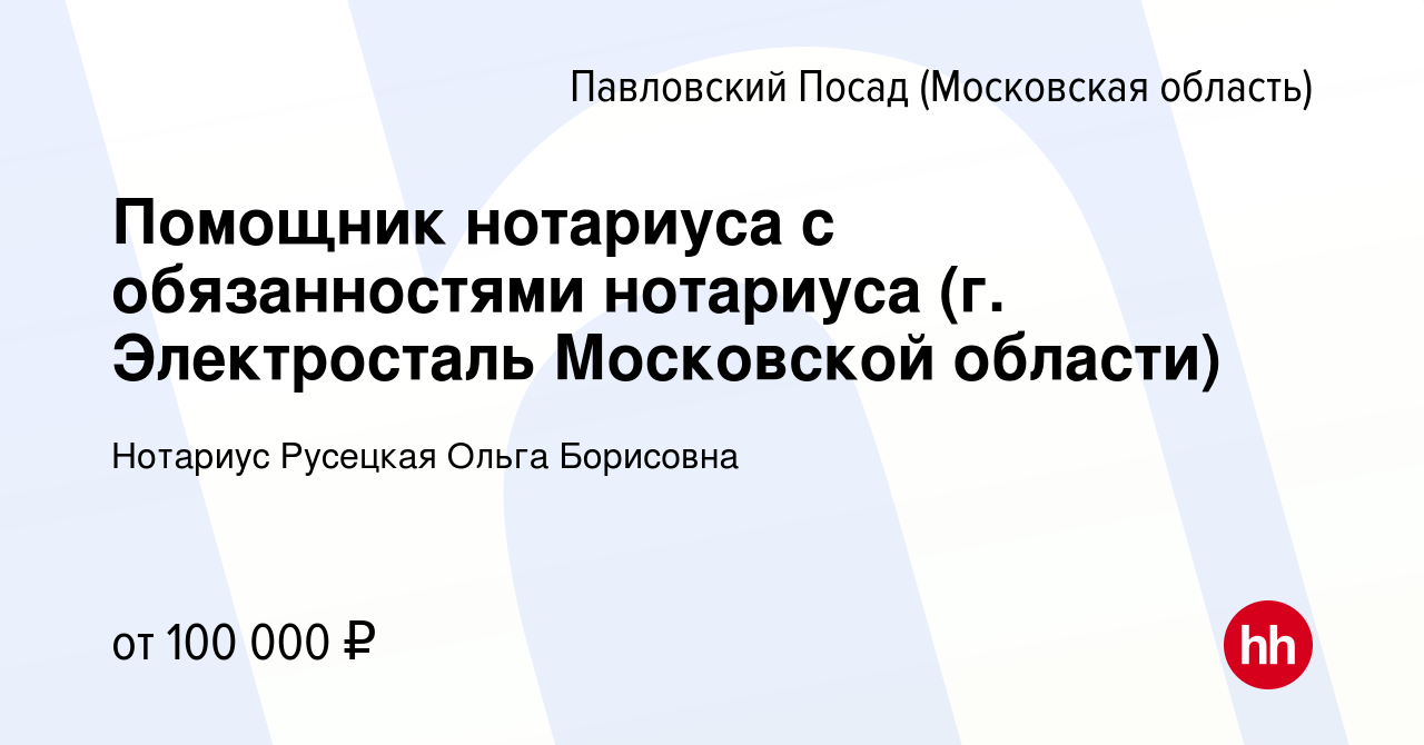 Вакансия Помощник нотариуса с обязанностями нотариуса (г. Электросталь  Московской области) в Павловском Посаде, работа в компании Нотариус  Русецкая Ольга Борисовна (вакансия в архиве c 19 апреля 2023)