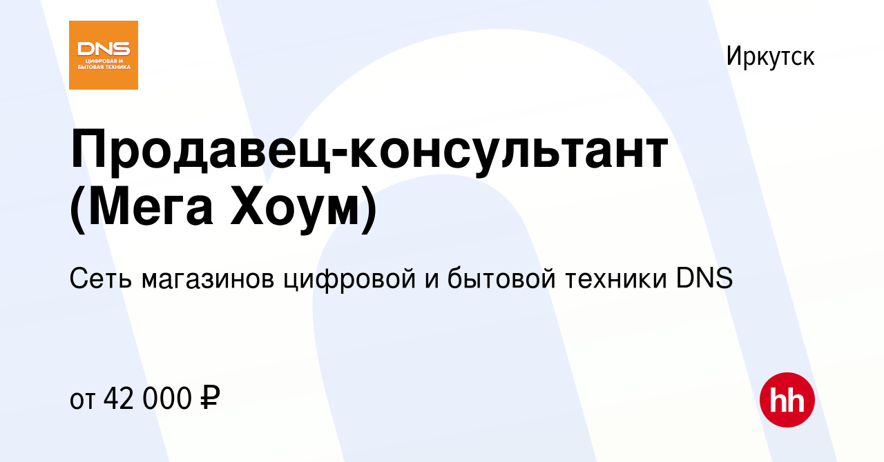 Вакансия Продавец-консультант (Мега Хоум) в Иркутске, работа в компании  Сеть магазинов цифровой и бытовой техники DNS (вакансия в архиве c 12  апреля 2023)