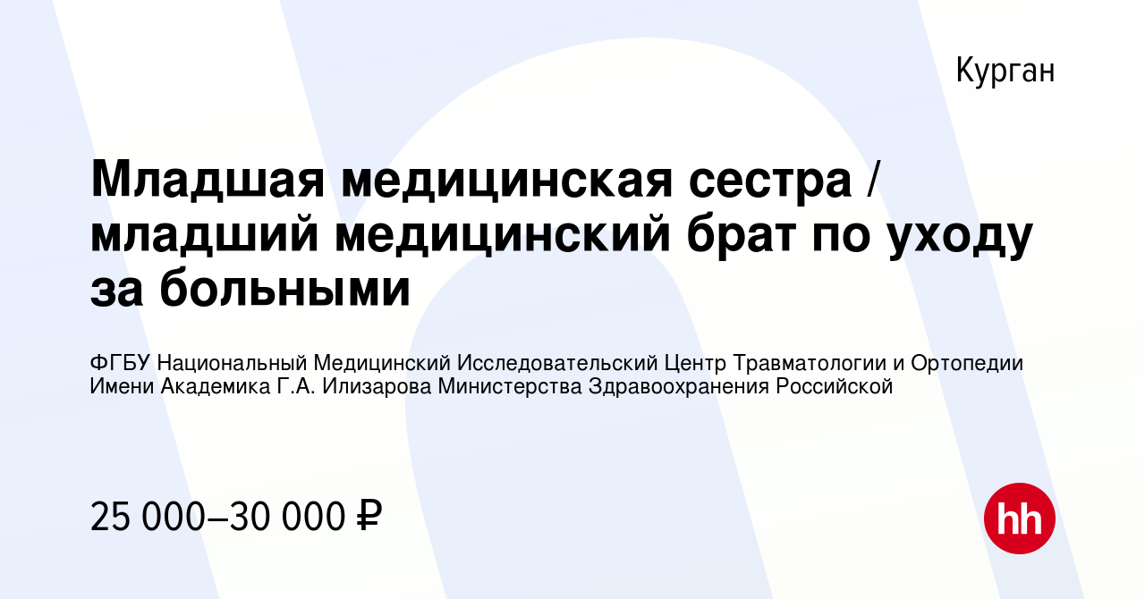 Вакансия Младшая медицинская сестра / младший медицинский брат по уходу за  больными в Кургане, работа в компании ФГБУ Национальный Медицинский  Исследовательский Центр Травматологии и Ортопедии Имени Академика Г.А.  Илизарова Министерства Здравоохранения ...