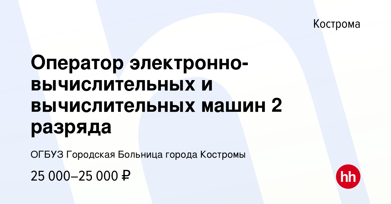 Вакансия Оператор электронно-вычислительных и вычислительных машин 2 разряда  в Костроме, работа в компании ОГБУЗ Городская Больница города Костромы  (вакансия в архиве c 21 мая 2023)