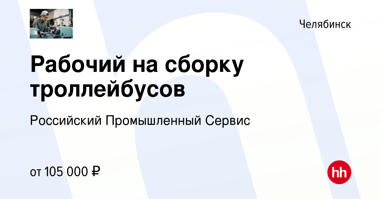 Вакансия Рабочий на сборку троллейбусов в Челябинске, работа в компании  Российский Промышленный Сервис (вакансия в архиве c 30 марта 2023)