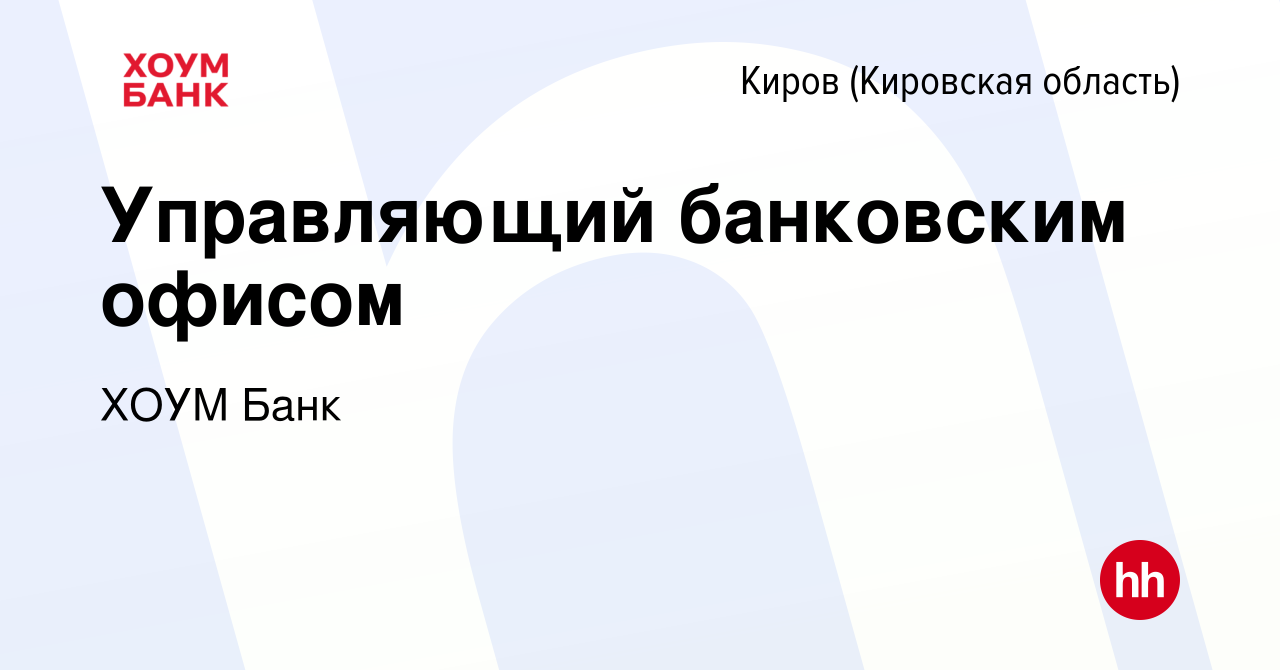 Вакансия Управляющий банковским офисом в Кирове (Кировская область), работа  в компании ХОУМ Банк (вакансия в архиве c 7 июня 2023)