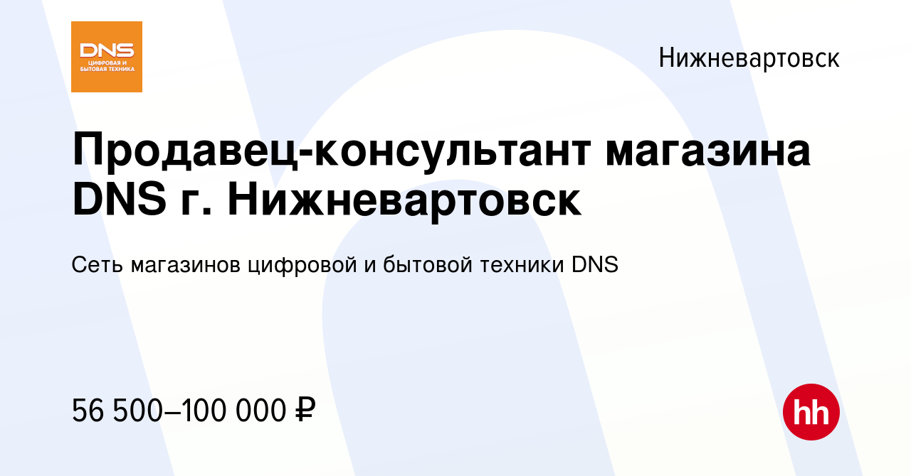 Вакансия Продавец-консультант магазина DNS г. Нижневартовск в Нижневартовске,  работа в компании Сеть магазинов цифровой и бытовой техники DNS (вакансия в  архиве c 29 декабря 2023)