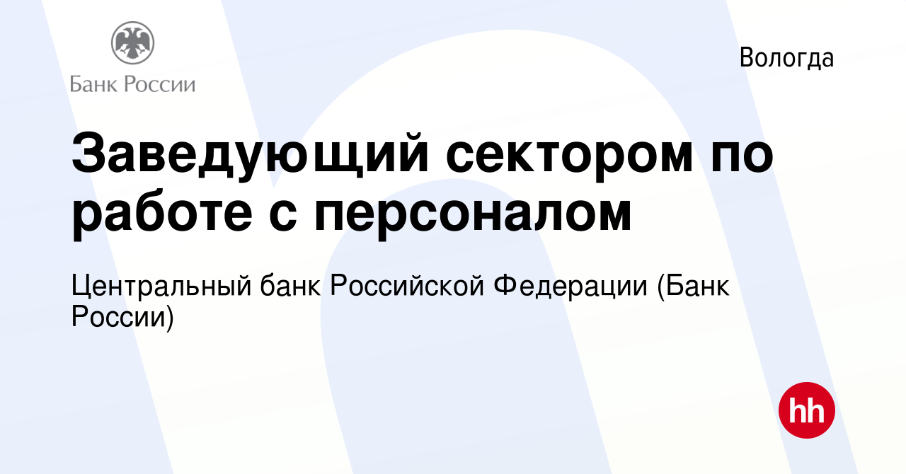 Вакансия Заведующий сектором по работе с персоналом в Вологде, работа в  компании Центральный банк Российской Федерации (вакансия в архиве c 4 мая  2023)