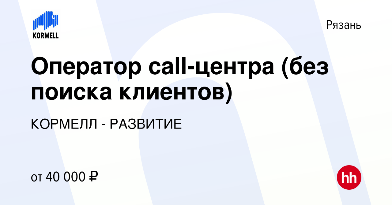 Вакансия Оператор сall-центра (без поиска клиентов) в Рязани, работа в  компании КОРМЕЛЛ - РАЗВИТИЕ (вакансия в архиве c 30 мая 2023)