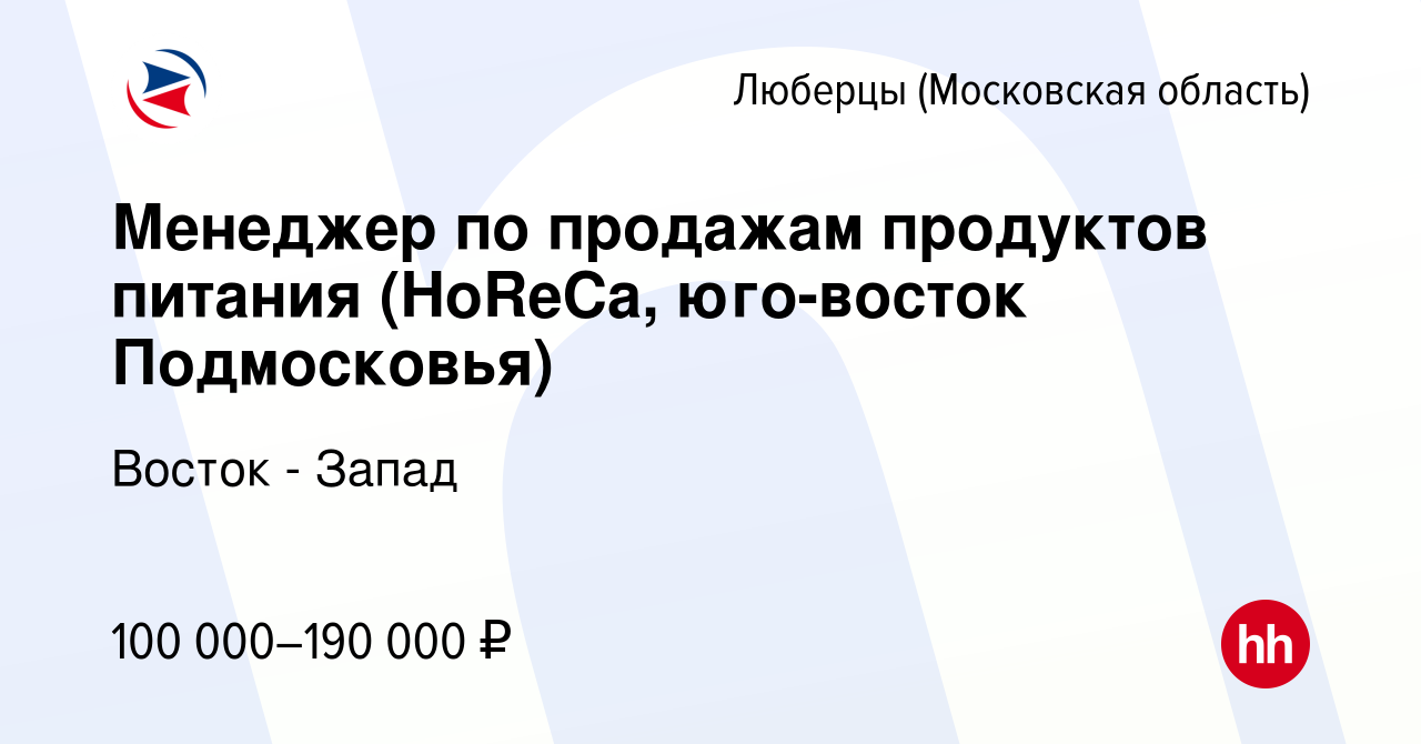 Вакансия Менеджер по продажам продуктов питания (HoReCa, юго-восток  Подмосковья) в Люберцах, работа в компании Восток - Запад (вакансия в  архиве c 16 июня 2023)