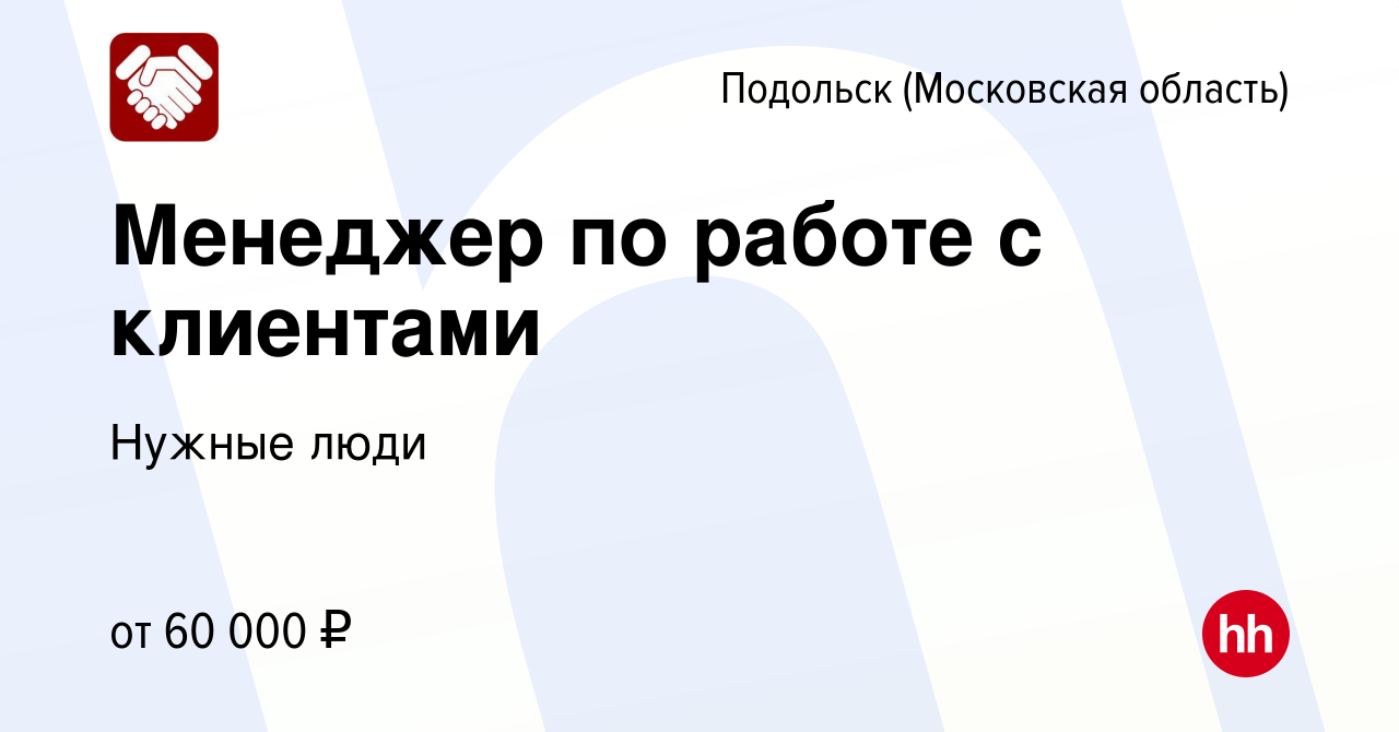 Вакансия Менеджер по работе с клиентами в Подольске (Московская область),  работа в компании Нужные люди (вакансия в архиве c 20 мая 2023)