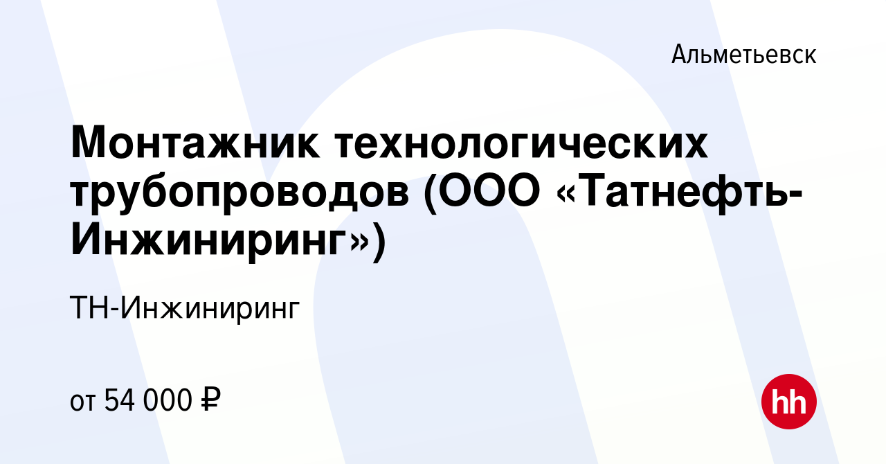 Вакансия Монтажник технологических трубопроводов (ООО  «Татнефть-Инжиниринг») в Альметьевске, работа в компании ТН-Инжиниринг  (вакансия в архиве c 20 апреля 2023)