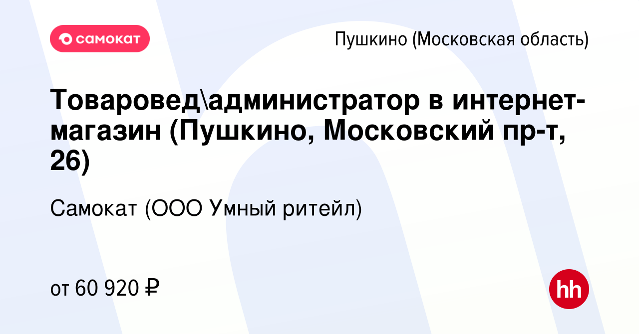 Вакансия Товароведадминистратор в интернет-магазин (Пушкино, Московский  пр-т, 26) в Пушкино (Московская область) , работа в компании Самокат (ООО  Умный ритейл) (вакансия в архиве c 30 марта 2023)