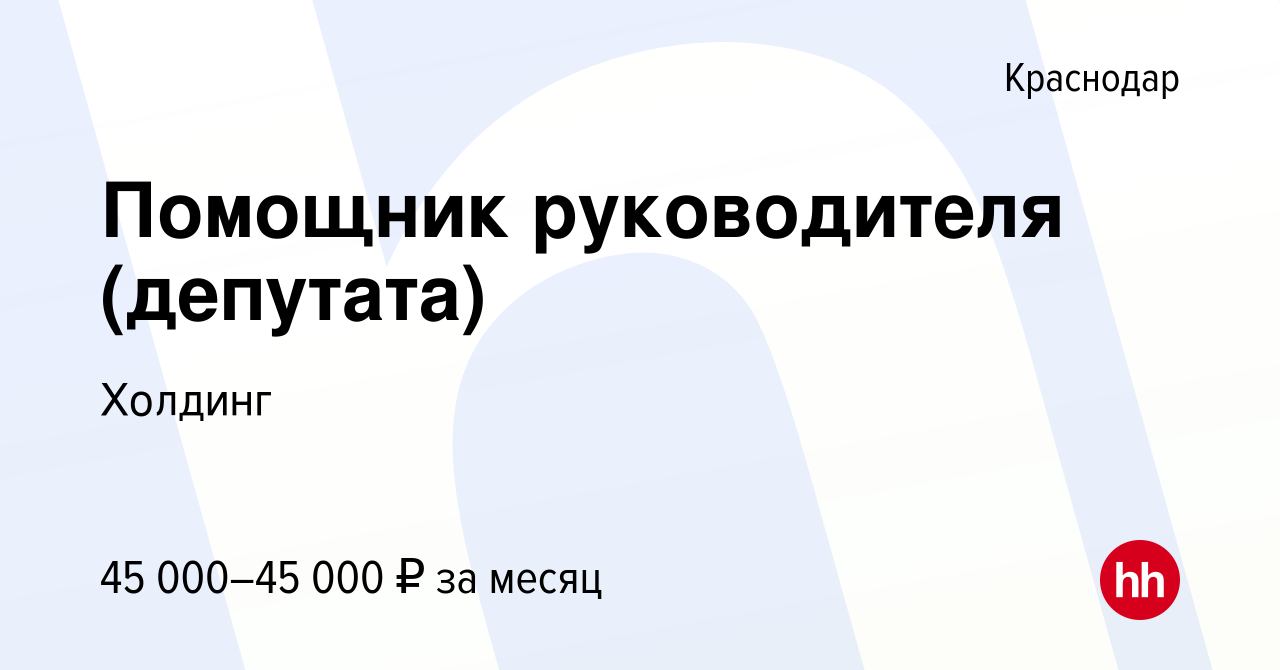 Вакансия Помощник руководителя (депутата) в Краснодаре, работа в компании  Холдинг (вакансия в архиве c 19 апреля 2023)