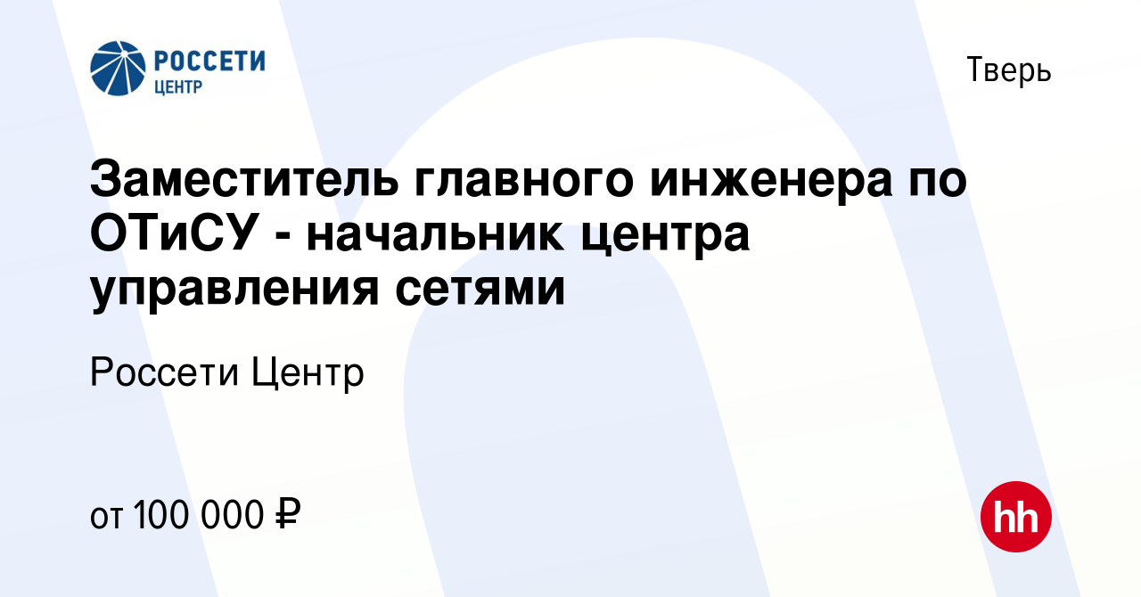 Вакансия Заместитель главного инженера по ОТиСУ - начальник центра  управления сетями в Твери, работа в компании Россети Центр (вакансия в  архиве c 20 апреля 2023)