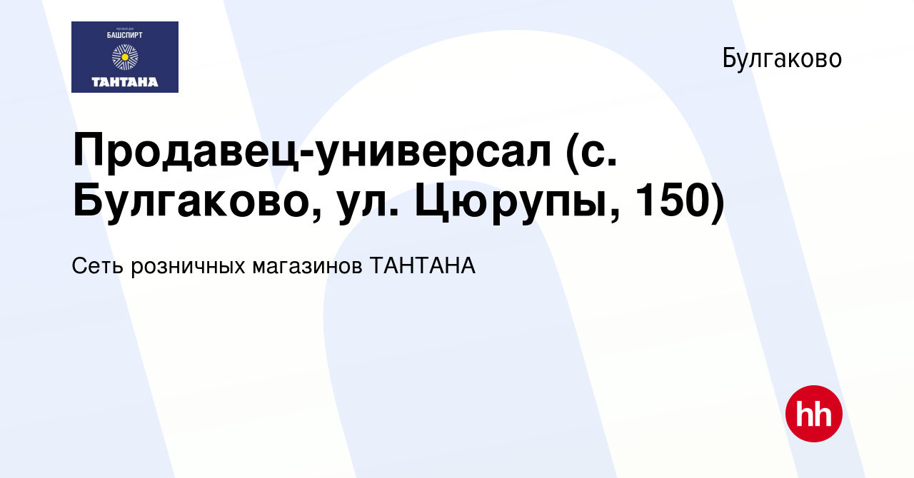 Вакансия Продавец-универсал (с. Булгаково, ул. Цюрупы, 150) в Булгакове,  работа в компании Сеть розничных магазинов ТАНТАНА (вакансия в архиве c 27  марта 2023)