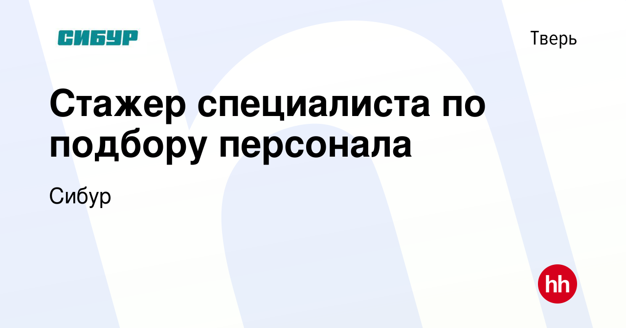 Вакансия Стажер специалиста по подбору персонала в Твери, работа в компании  Сибур (вакансия в архиве c 4 июля 2023)