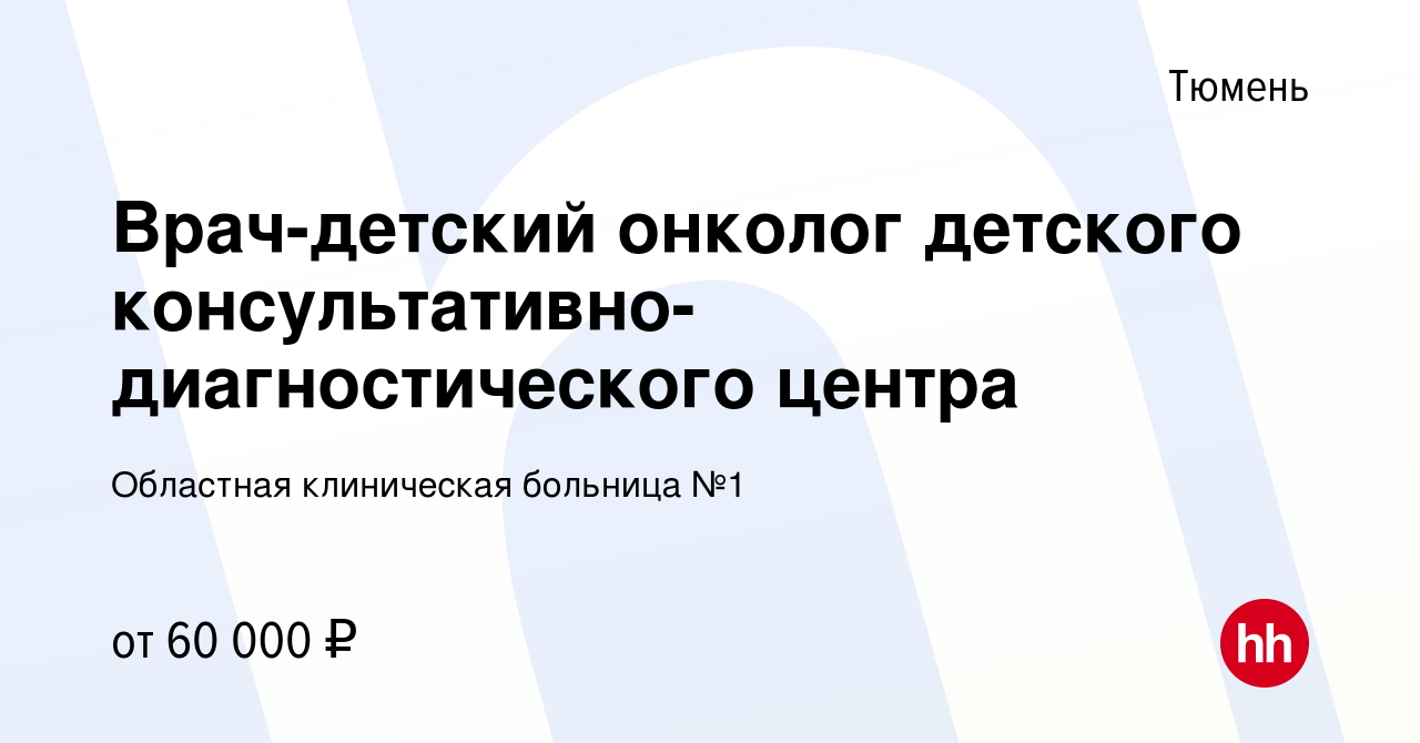 Вакансия Врач-детский онколог детского консультативно-диагностического  центра в Тюмени, работа в компании Областная клиническая больница №1