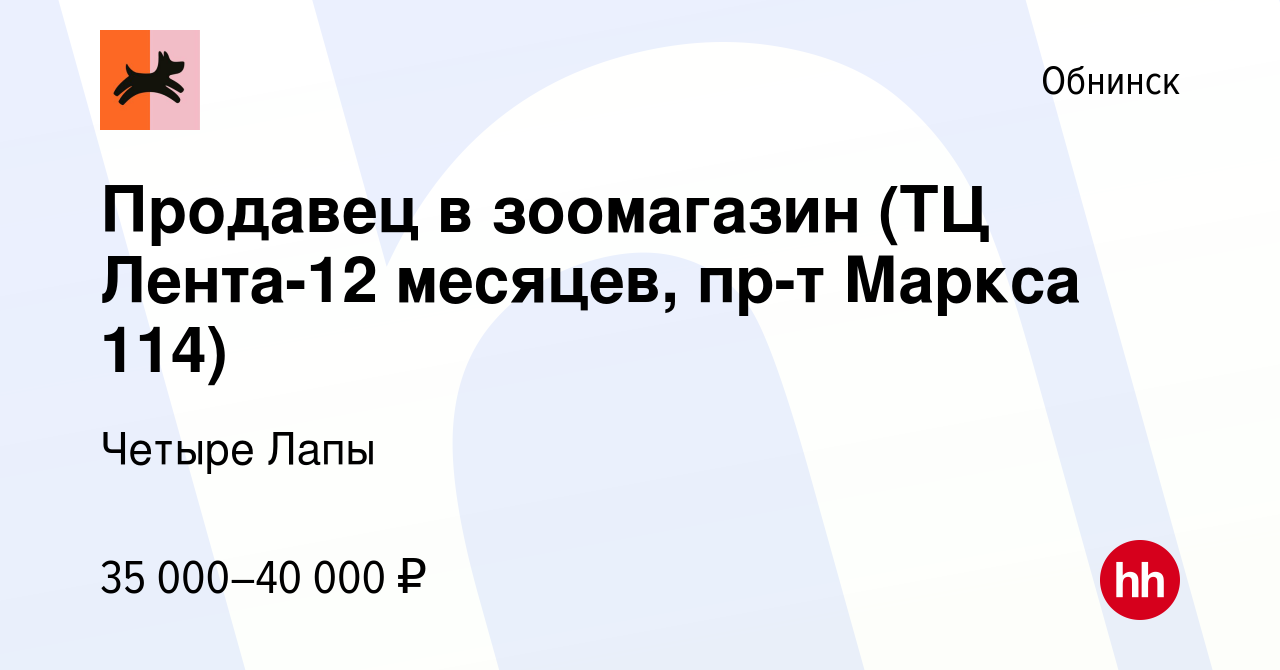 Вакансия Продавец в зоомагазин (ТЦ Лента-12 месяцев, пр-т Маркса 114) в  Обнинске, работа в компании Четыре Лапы (вакансия в архиве c 11 июля 2023)