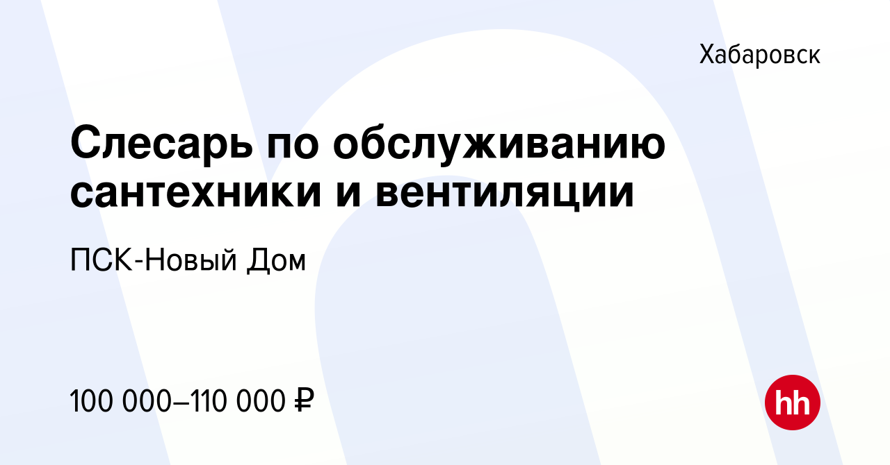 Вакансия Слесарь по обслуживанию сантехники и вентиляции в Хабаровске,  работа в компании ПСК-Новый Дом (вакансия в архиве c 21 апреля 2023)