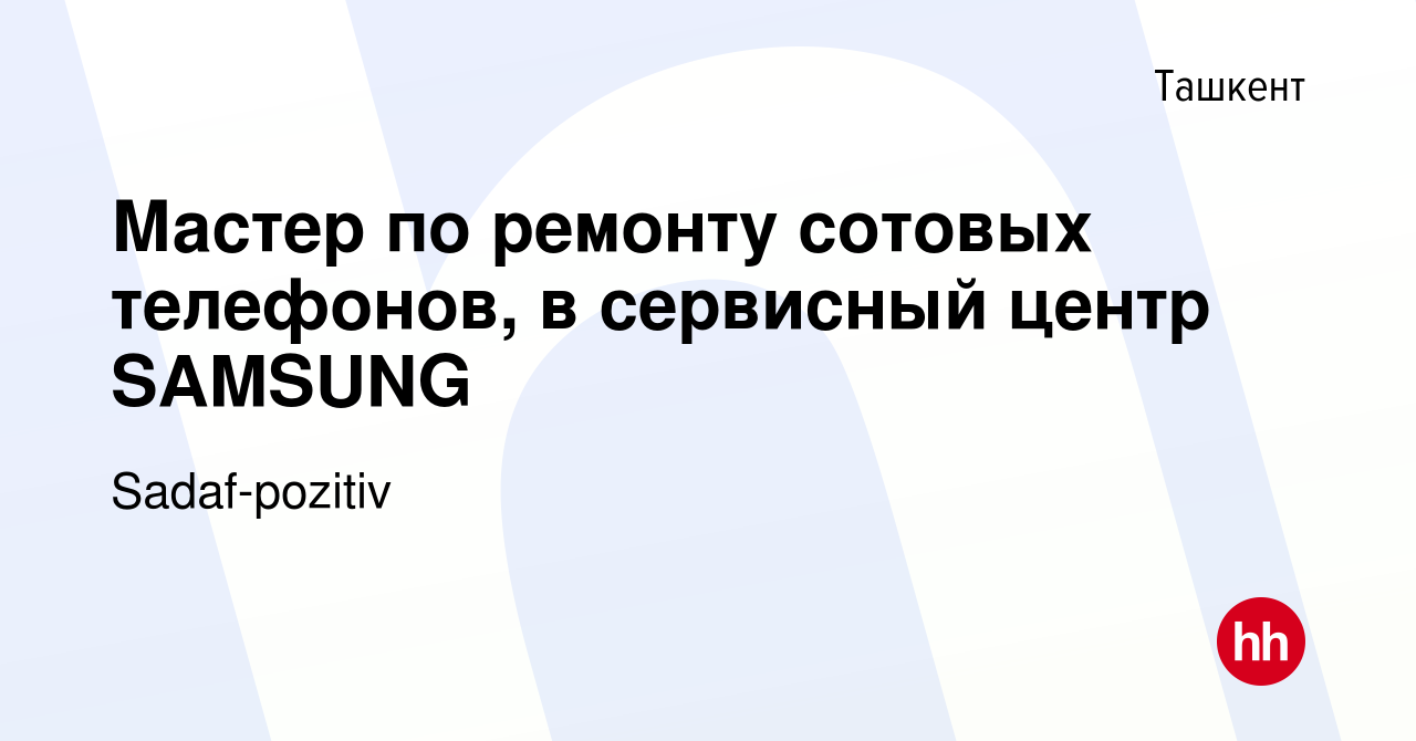 Вакансия Мастер по ремонту сотовых телефонов, в сервисный центр SAMSUNG в  Ташкенте, работа в компании Sadaf-pozitiv (вакансия в архиве c 21 апреля  2023)