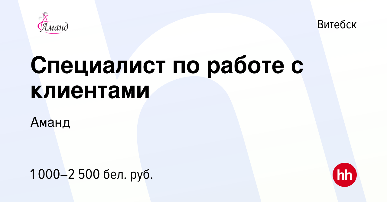 Вакансия Специалист по работе с клиентами в Витебске, работа в компании  Аманд (вакансия в архиве c 2 апреля 2023)