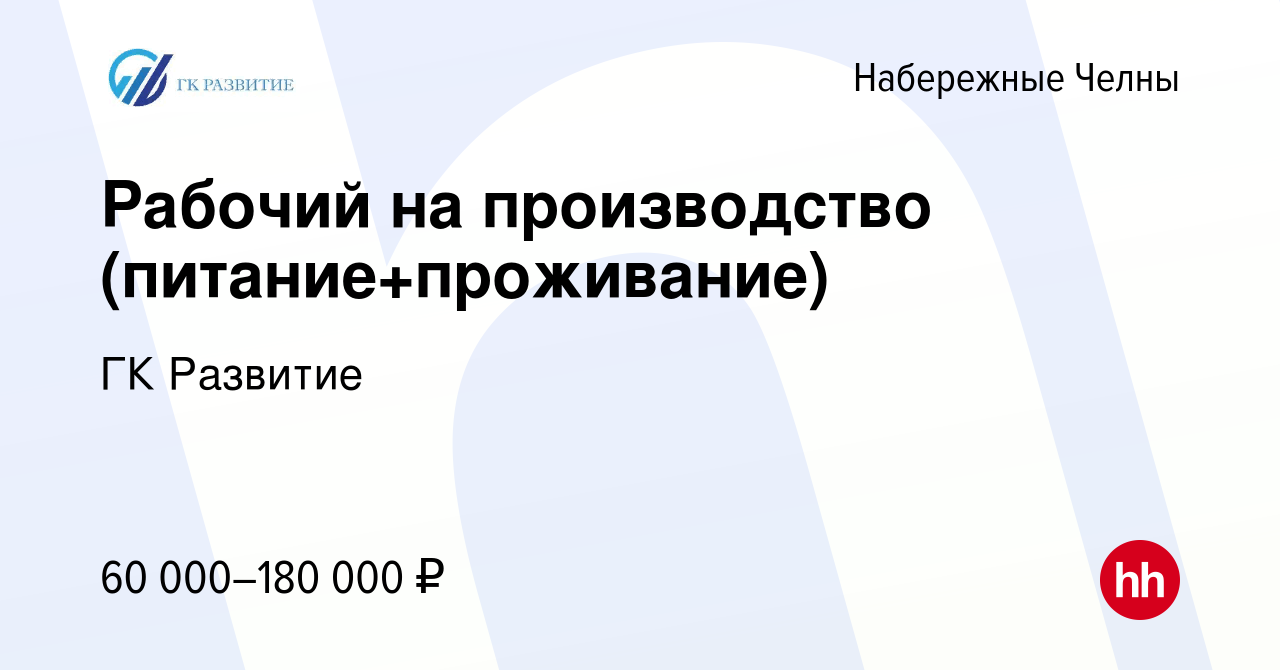 Вакансия Рабочий на производство (питание+проживание) в Набережных Челнах,  работа в компании ГК Развитие (вакансия в архиве c 21 апреля 2023)