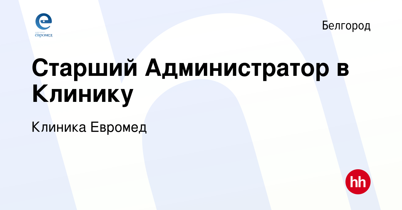 Вакансия Старший Администратор в Клинику в Белгороде, работа в компании  Клиника Евромед (вакансия в архиве c 21 апреля 2023)