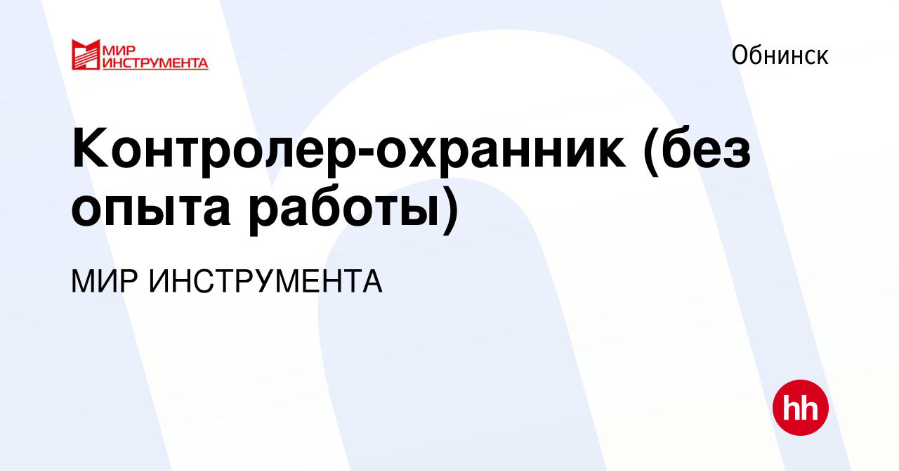 Вакансия Контролер-охранник (без опыта работы) в Обнинске, работа в  компании МИР ИНСТРУМЕНТА (вакансия в архиве c 1 ноября 2023)