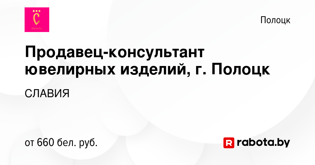 Вакансия Продавец-консультант ювелирных изделий, г. Полоцк в Полоцке, работа  в компании СЛАВИЯ (вакансия в архиве c 21 апреля 2023)