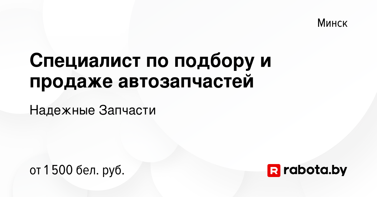 Вакансия Специалист по подбору и продаже автозапчастей в Минске, работа в  компании Надежные Запчасти (вакансия в архиве c 21 апреля 2023)