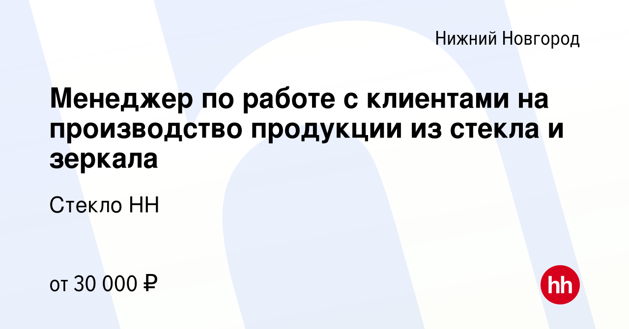 Вакансия Менеджер по работе с клиентами на производство продукции из стекла  и зеркала в Нижнем Новгороде, работа в компании Стекло НН (вакансия в  архиве c 21 апреля 2023)