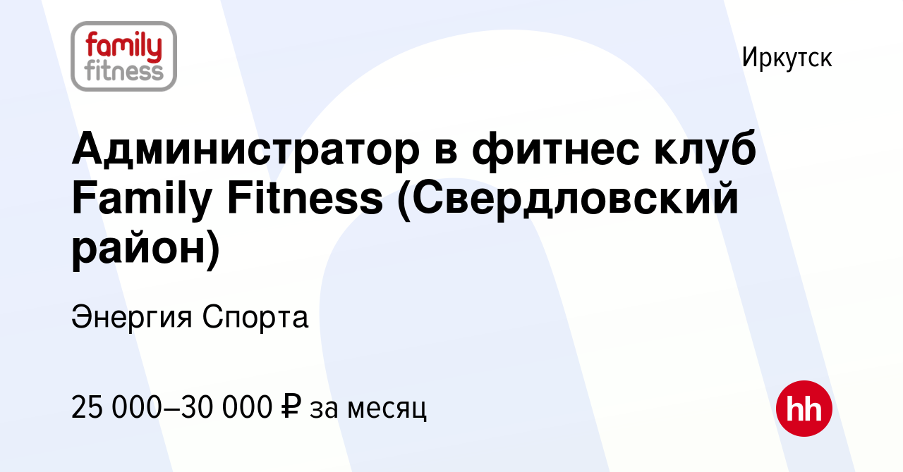 Вакансия Администратор в фитнес клуб Family Fitness (Свердловский район) в  Иркутске, работа в компании Энергия Спорта (вакансия в архиве c 6 июля 2023)