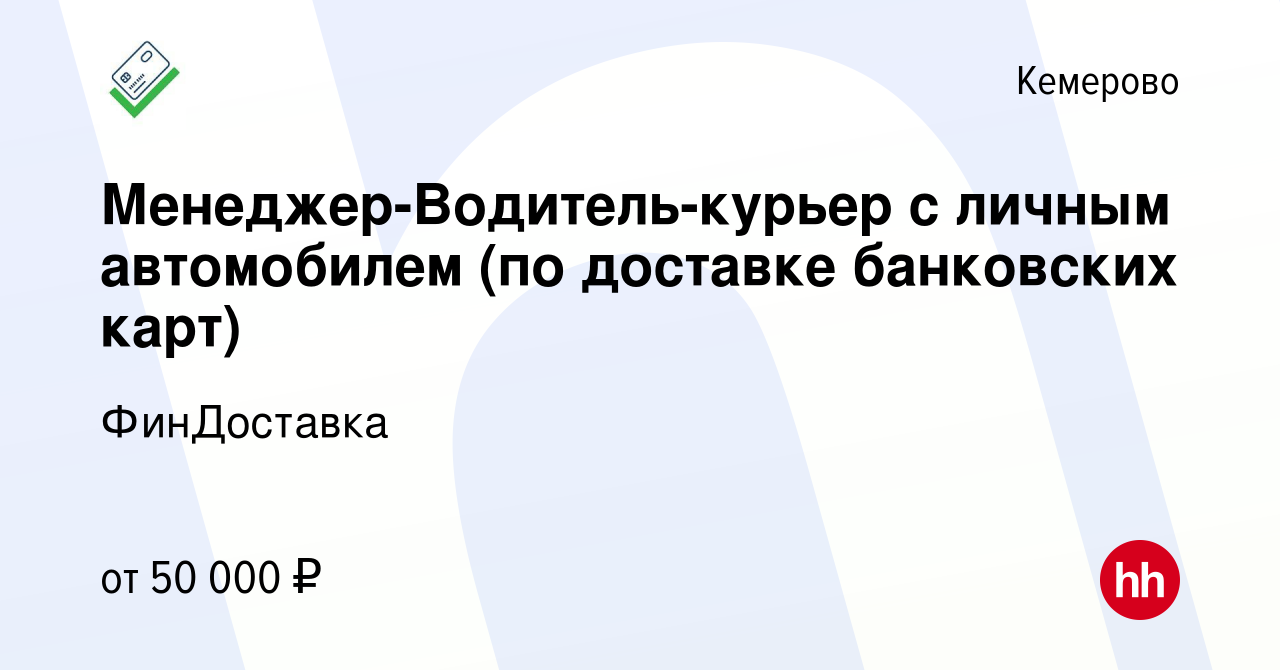 Вакансия Менеджер-Водитель-курьер с личным автомобилем (по доставке  банковских карт) в Кемерове, работа в компании ФинДоставка (вакансия в  архиве c 19 сентября 2023)