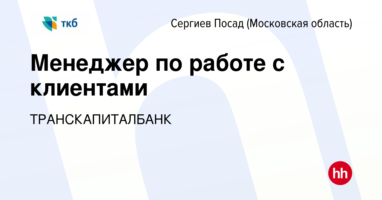 Вакансия Менеджер по работе с клиентами в Сергиев Посаде, работа в компании  ТРАНСКАПИТАЛБАНК (вакансия в архиве c 6 апреля 2023)