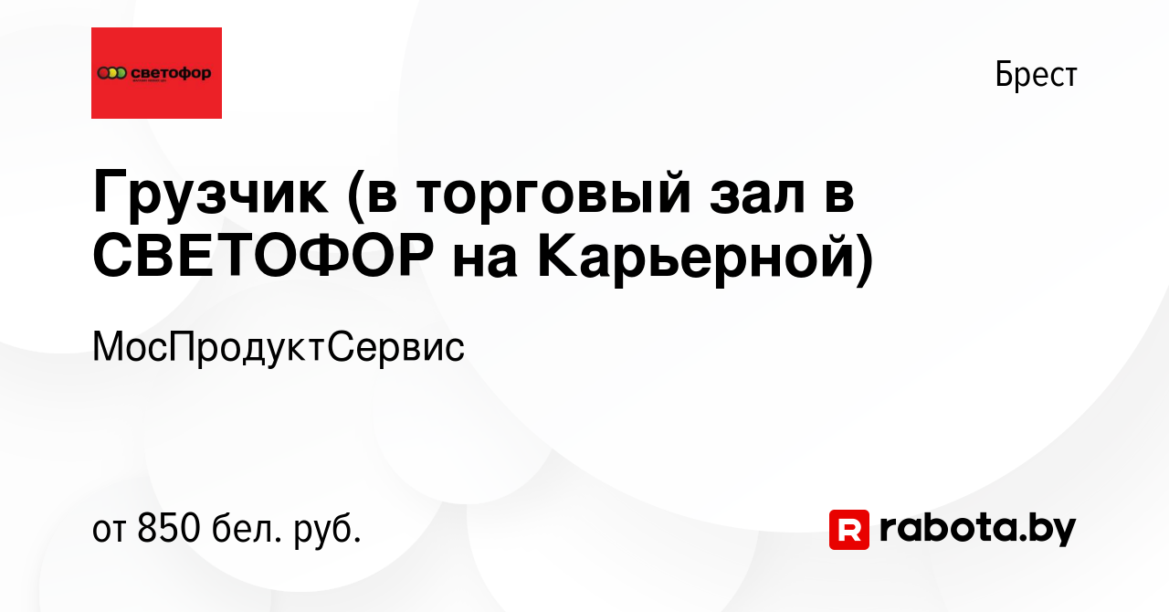 Вакансия Грузчик (в торговый зал в СВЕТОФОР на Карьерной) в Бресте, работа  в компании МосПродуктСервис (вакансия в архиве c 22 апреля 2023)