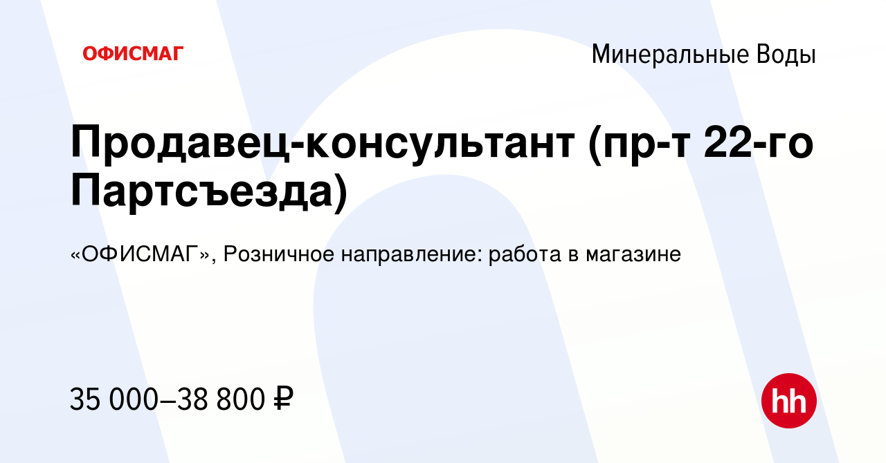 Вакансия Продавец-консультант (пр-т 22-го Партсъезда) в Минеральных Водах,  работа в компании «ОФИСМАГ», Розничное направление: работа в магазине  (вакансия в архиве c 3 июля 2023)