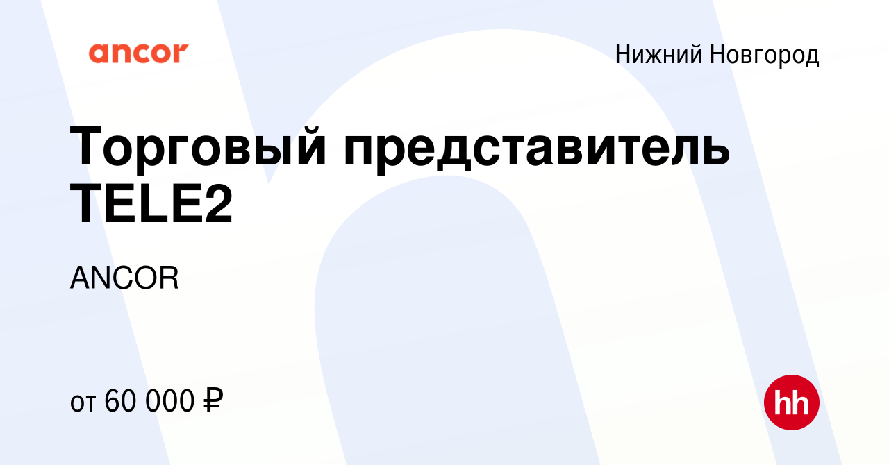 Вакансия Торговый представитель TELE2 в Нижнем Новгороде, работа в компании  ANCOR (вакансия в архиве c 10 мая 2023)