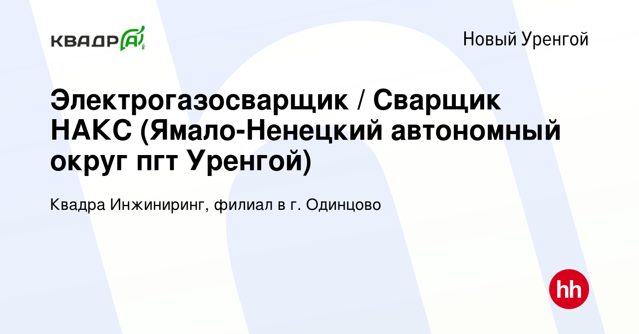 Вакансия Электрогазосварщик / Сварщик НАКС (Ямало-Ненецкий автономный округ  пгт Уренгой) в Новом Уренгое, работа в компании Квадра Инжиниринг, филиал в  г. Одинцово (вакансия в архиве c 22 апреля 2023)