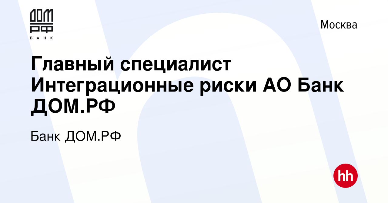 Вакансия Главный специалист Интеграционные риски АО Банк ДОМ.РФ в Москве,  работа в компании Банк ДОМ.РФ (вакансия в архиве c 22 апреля 2023)