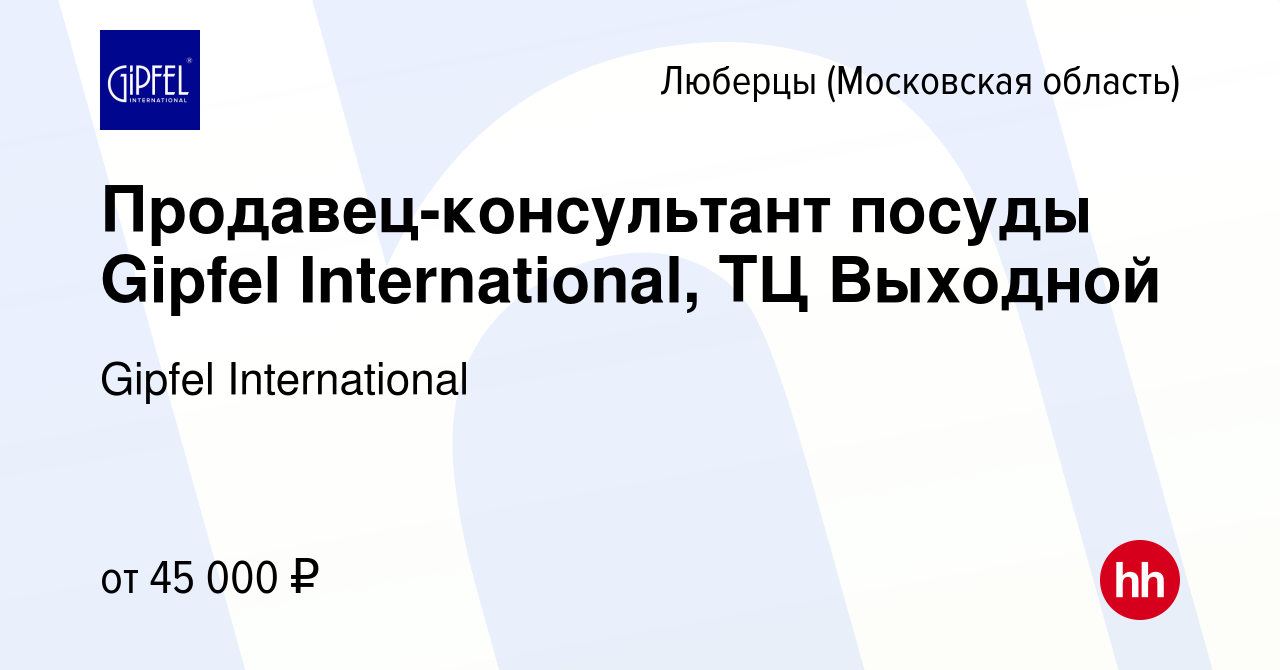 Вакансия Продавец-консультант посуды Gipfel International, ТЦ Выходной в  Люберцах, работа в компании Gipfel International (вакансия в архиве c 28  марта 2023)